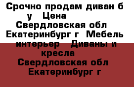 Срочно продам диван б/у › Цена ­ 3 000 - Свердловская обл., Екатеринбург г. Мебель, интерьер » Диваны и кресла   . Свердловская обл.,Екатеринбург г.